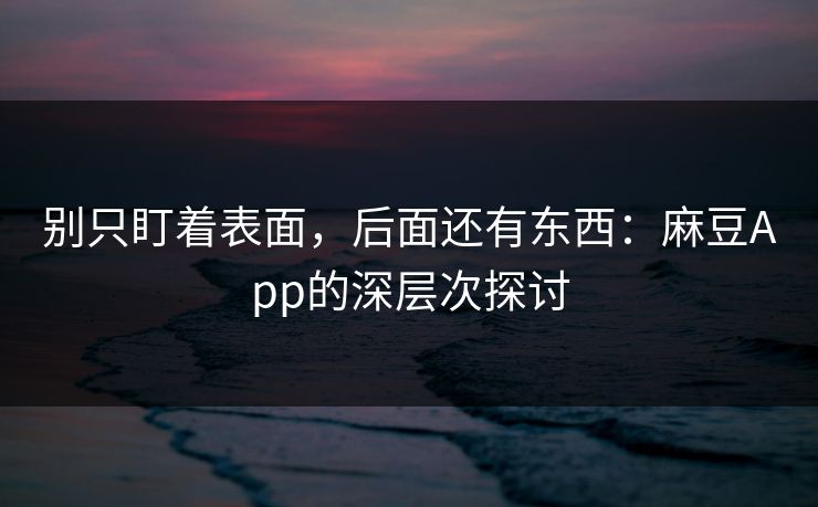 别只盯着表面,后面还有东西:麻豆App的深层次探讨 第1张 别只盯着表面,后面还有东西:麻豆App的深层次探讨 第1张