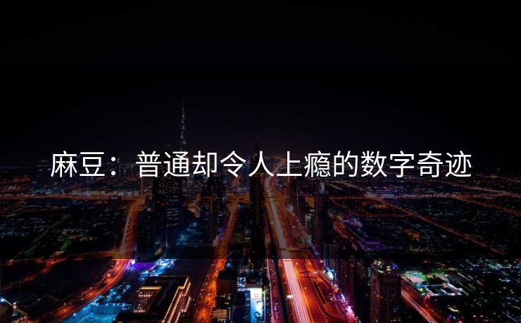 麻豆：普通却令人上瘾的数字奇迹