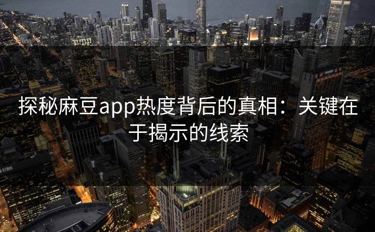探秘麻豆app热度背后的真相：关键在于揭示的线索