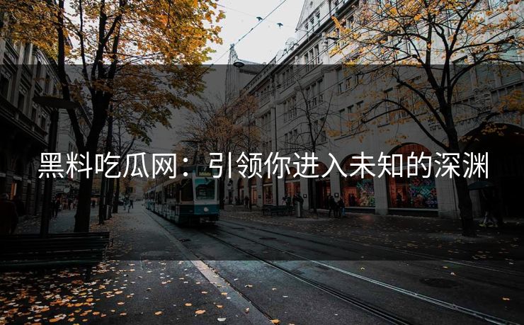 黑料吃瓜网：引领你进入未知的深渊  第1张