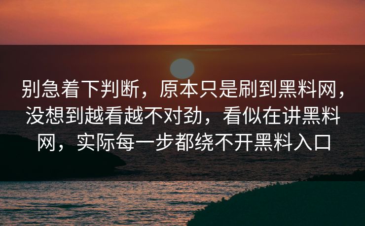 别急着下判断,原本只是刷到黑料网,没想到越看越不对劲,看似在讲黑料网,实际每一步都绕不开黑料入口