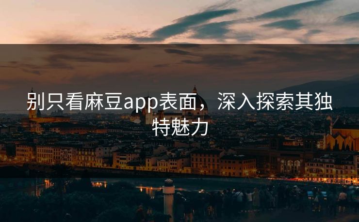 别只看麻豆app表面,深入探索其独特魅力 第1张 别只看麻豆app表面,深入探索其独特魅力 第1张