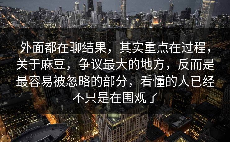 外面都在聊结果,其实重点在过程,关于麻豆,争议最大的地方,反而是最容易被忽略的部分,看懂的人已经不只是在围观了 第1张 外面都在聊结果,其实重点在过程,关于麻豆,争议最大的地方,反而是最容易被忽略的部分,看懂的人已经不只是在围观了 第1张