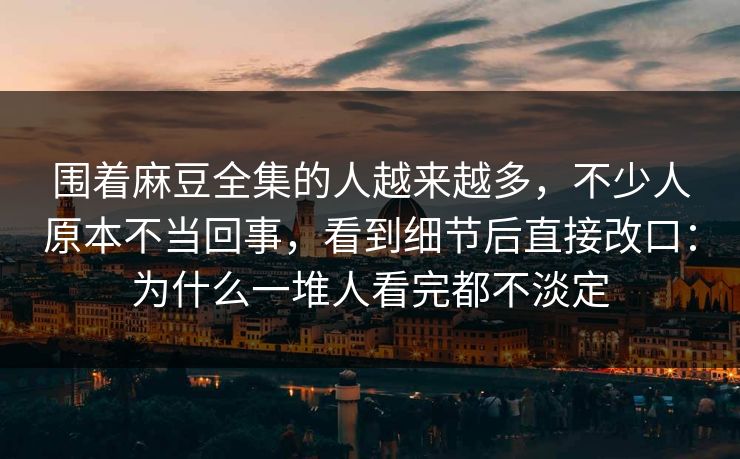 围着麻豆全集的人越来越多,不少人原本不当回事,看到细节后直接改口:为什么一堆人看完都不淡定 第1张 围着麻豆全集的人越来越多,不少人原本不当回事,看到细节后直接改口:为什么一堆人看完都不淡定 第1张