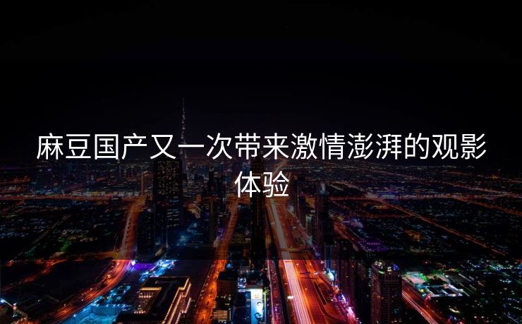 麻豆国产又一次带来激情澎湃的观影体验  第1张