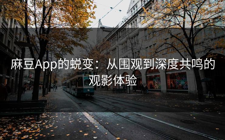 麻豆App的蜕变:从围观到深度共鸣的观影体验 第1张 麻豆App的蜕变:从围观到深度共鸣的观影体验 第1张