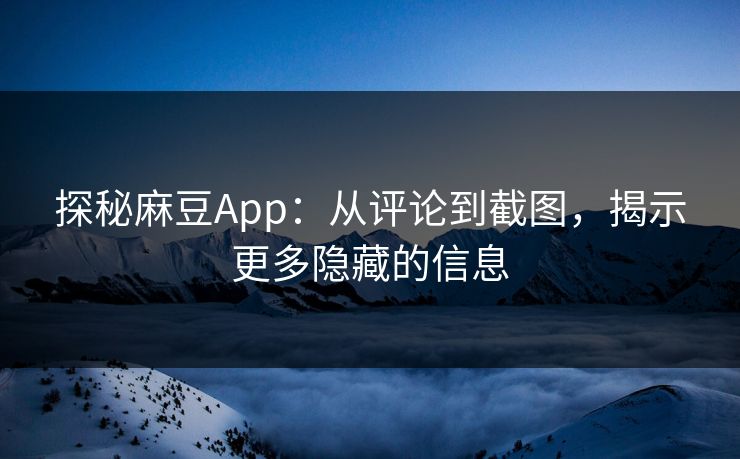 探秘麻豆App:从评论到截图,揭示更多隐藏的信息 第1张 探秘麻豆App:从评论到截图,揭示更多隐藏的信息 第1张