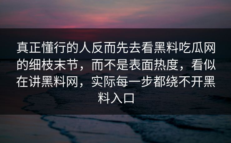 真正懂行的人反而先去看黑料吃瓜网的细枝末节，而不是表面热度，看似在讲黑料网，实际每一步都绕不开黑料入口  第1张