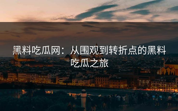 黑料吃瓜网：从围观到转折点的黑料吃瓜之旅  第1张