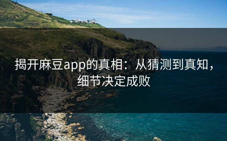 揭开麻豆app的真相:从猜测到真知,细节决定成败 第1张 揭开麻豆app的真相:从猜测到真知,细节决定成败 第1张