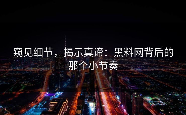 窥见细节,揭示真谛:黑料网背后的那个小节奏 第1张 窥见细节,揭示真谛:黑料网背后的那个小节奏 第1张