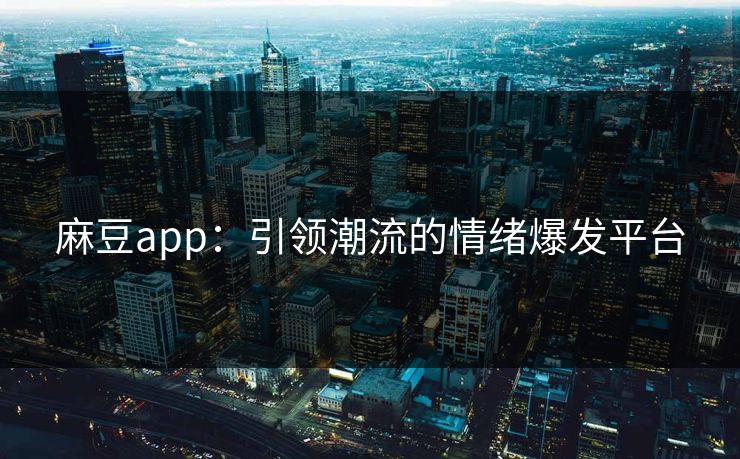 麻豆app：引领潮流的情绪爆发平台  第1张