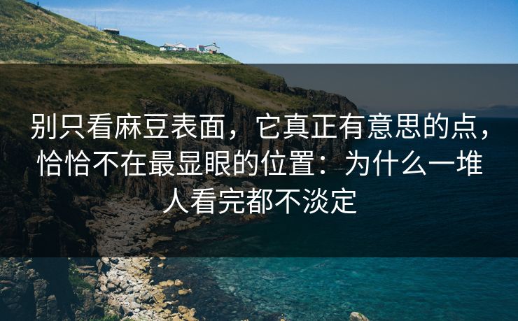 别只看麻豆表面,它真正有意思的点,恰恰不在最显眼的位置:为什么一堆人看完都不淡定 第1张 别只看麻豆表面,它真正有意思的点,恰恰不在最显眼的位置:为什么一堆人看完都不淡定 第1张