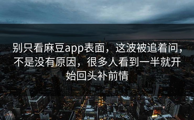 别只看麻豆app表面,这波被追着问,不是没有原因,很多人看到一半就开始回头补前情 第1张 别只看麻豆app表面,这波被追着问,不是没有原因,很多人看到一半就开始回头补前情 第1张