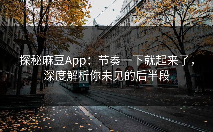 探秘麻豆App:节奏一下就起来了,深度解析你未见的后半段 第1张 探秘麻豆App:节奏一下就起来了,深度解析你未见的后半段 第1张