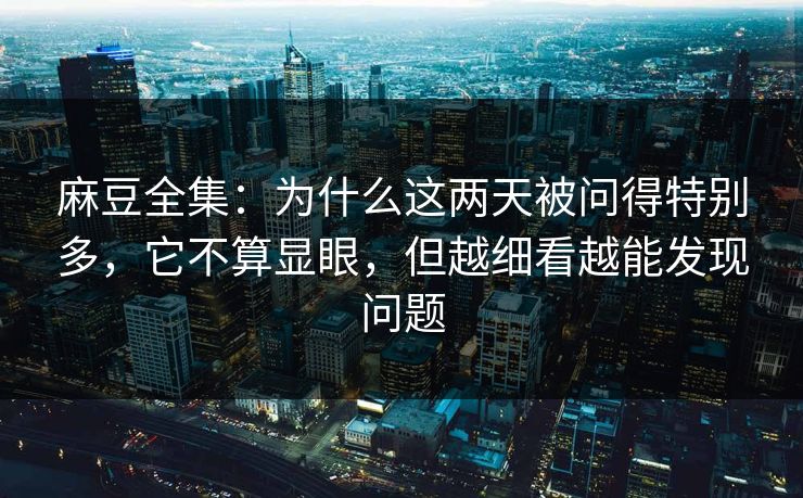 麻豆全集:为什么这两天被问得特别多,它不算显眼,但越细看越能发现问题 第1张 麻豆全集:为什么这两天被问得特别多,它不算显眼,但越细看越能发现问题 第1张