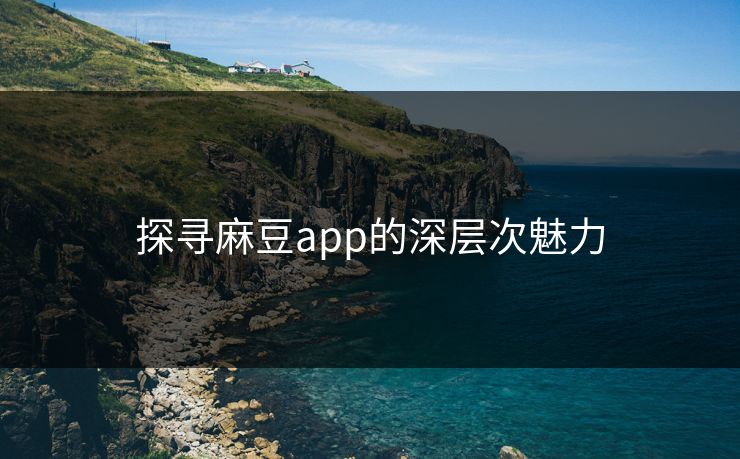 探寻麻豆app的深层次魅力  第1张