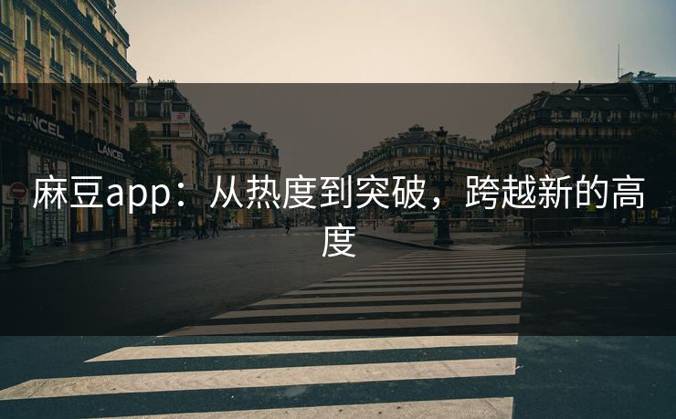 麻豆app：从热度到突破，跨越新的高度  第1张