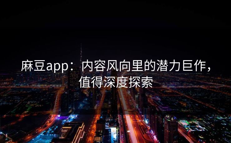 麻豆app：内容风向里的潜力巨作，值得深度探索  第1张
