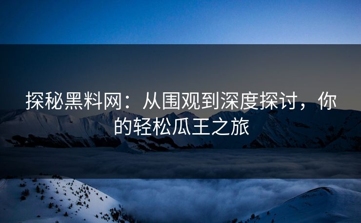 探秘黑料网:从围观到深度探讨,你的轻松瓜王之旅 第1张 探秘黑料网:从围观到深度探讨,你的轻松瓜王之旅 第1张
