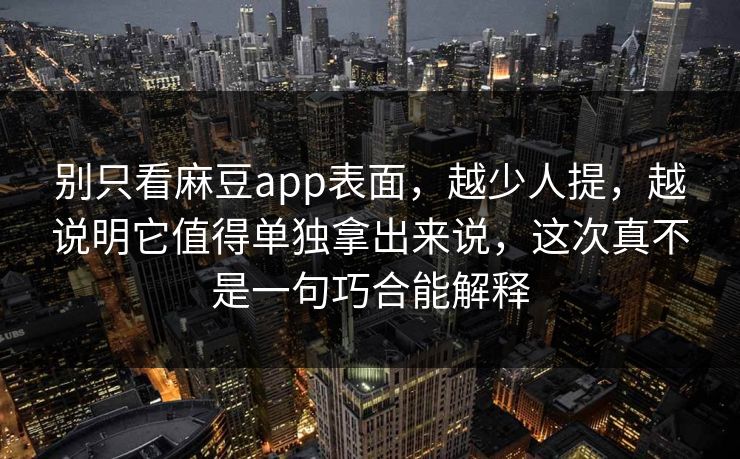 别只看麻豆app表面,越少人提,越说明它值得单独拿出来说,这次真不是一句巧合能解释 第1张 别只看麻豆app表面,越少人提,越说明它值得单独拿出来说,这次真不是一句巧合能解释 第1张
