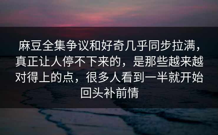 麻豆全集争议和好奇几乎同步拉满,真正让人停不下来的,是那些越来越对得上的点,很多人看到一半就开始回头补前情 第1张 麻豆全集争议和好奇几乎同步拉满,真正让人停不下来的,是那些越来越对得上的点,很多人看到一半就开始回头补前情 第1张