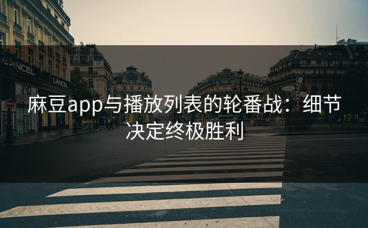 麻豆app与播放列表的轮番战:细节决定终极胜利 第1张 麻豆app与播放列表的轮番战:细节决定终极胜利 第1张