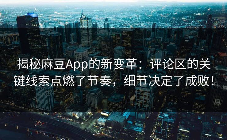 揭秘麻豆App的新变革：评论区的关键线索点燃了节奏，细节决定了成败！  第1张