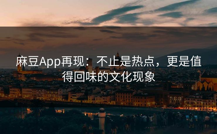 麻豆App再现：不止是热点，更是值得回味的文化现象  第1张