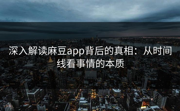深入解读麻豆app背后的真相:从时间线看事情的本质 第1张 深入解读麻豆app背后的真相:从时间线看事情的本质 第1张