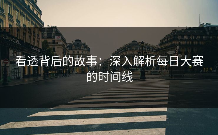 看透背后的故事:深入解析每日大赛的时间线 第1张 看透背后的故事:深入解析每日大赛的时间线 第1张