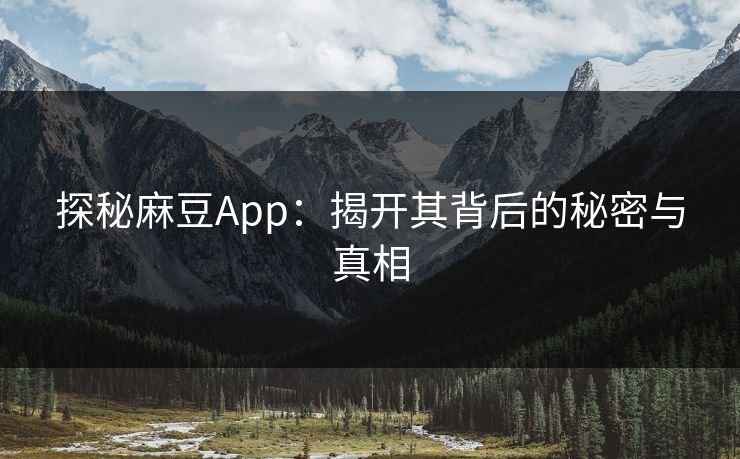 探秘麻豆App:揭开其背后的秘密与真相 第1张 探秘麻豆App:揭开其背后的秘密与真相 第1张