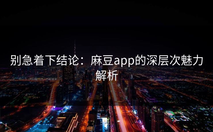 别急着下结论:麻豆app的深层次魅力解析 第1张 别急着下结论:麻豆app的深层次魅力解析 第1张