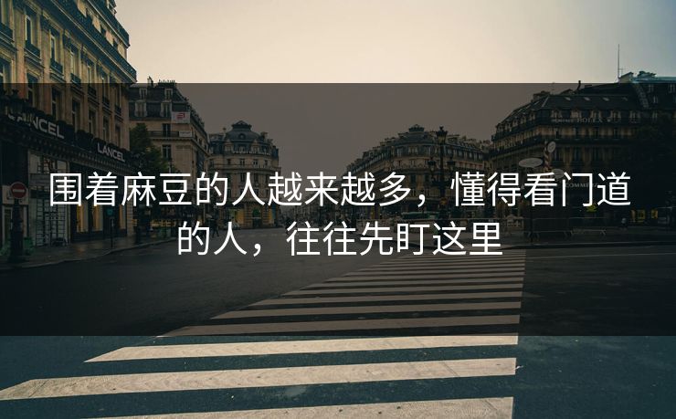 围着麻豆的人越来越多,懂得看门道的人,往往先盯这里 第1张 围着麻豆的人越来越多,懂得看门道的人,往往先盯这里 第1张