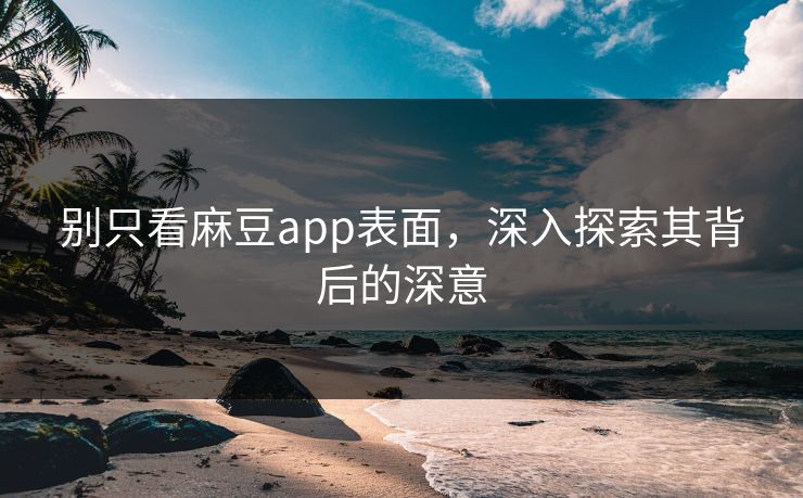 别只看麻豆app表面，深入探索其背后的深意  第1张