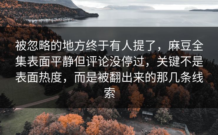 被忽略的地方终于有人提了,麻豆全集表面平静但评论没停过,关键不是表面热度,而是被翻出来的那几条线索 第1张 被忽略的地方终于有人提了,麻豆全集表面平静但评论没停过,关键不是表面热度,而是被翻出来的那几条线索 第1张