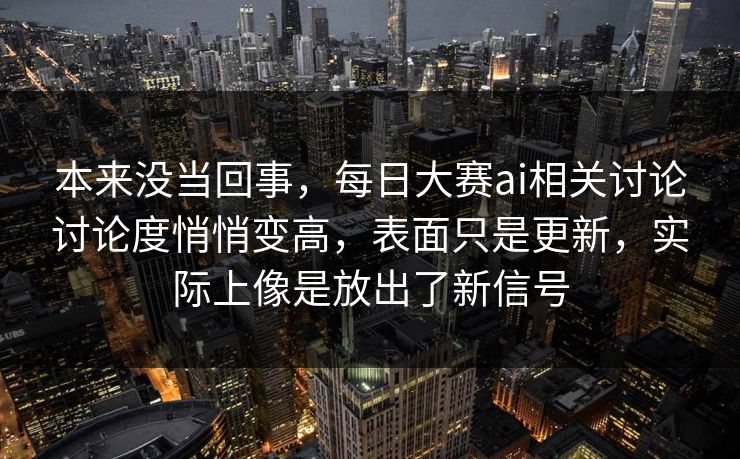 本来没当回事,每日大赛ai相关讨论讨论度悄悄变高,表面只是更新,实际上像是放出了新信号 第1张 本来没当回事,每日大赛ai相关讨论讨论度悄悄变高,表面只是更新,实际上像是放出了新信号 第1张